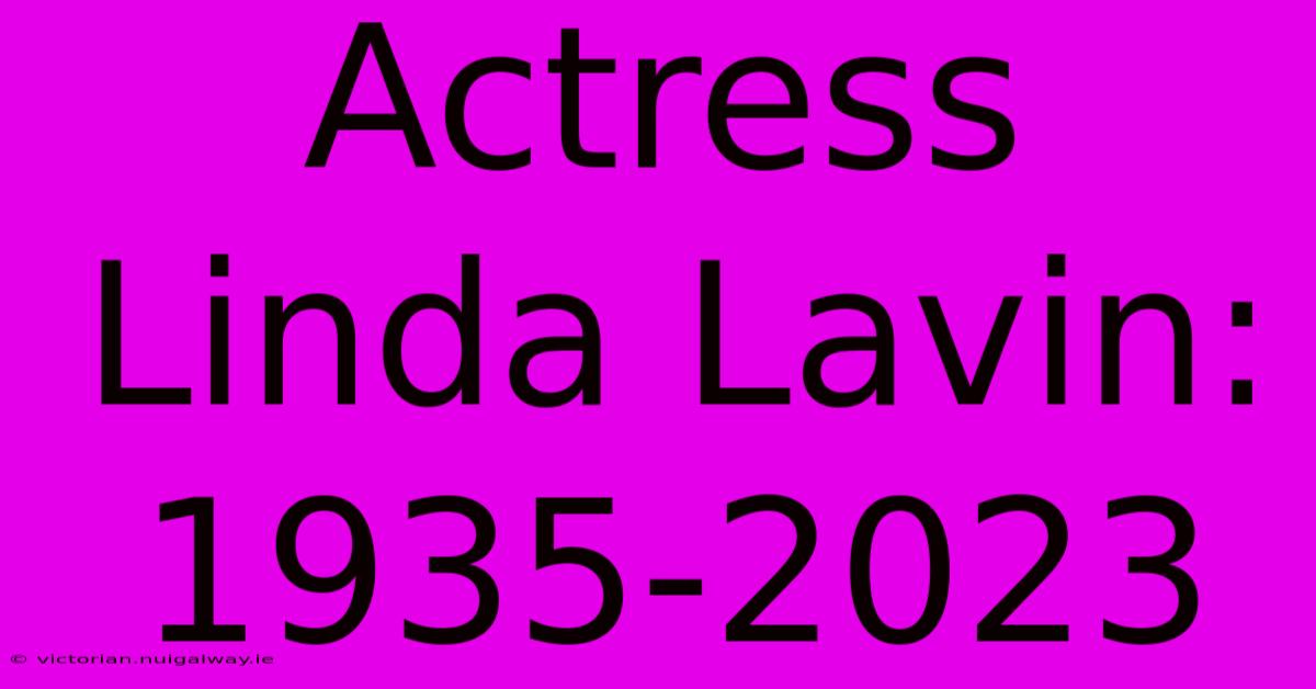 Actress Linda Lavin: 1935-2023