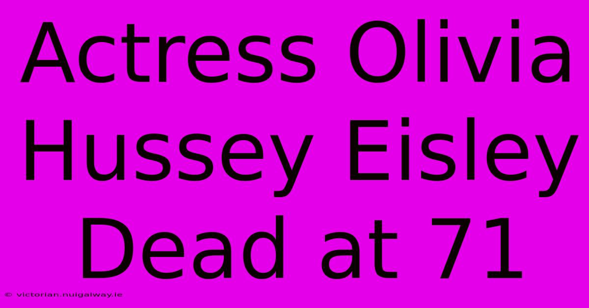 Actress Olivia Hussey Eisley Dead At 71