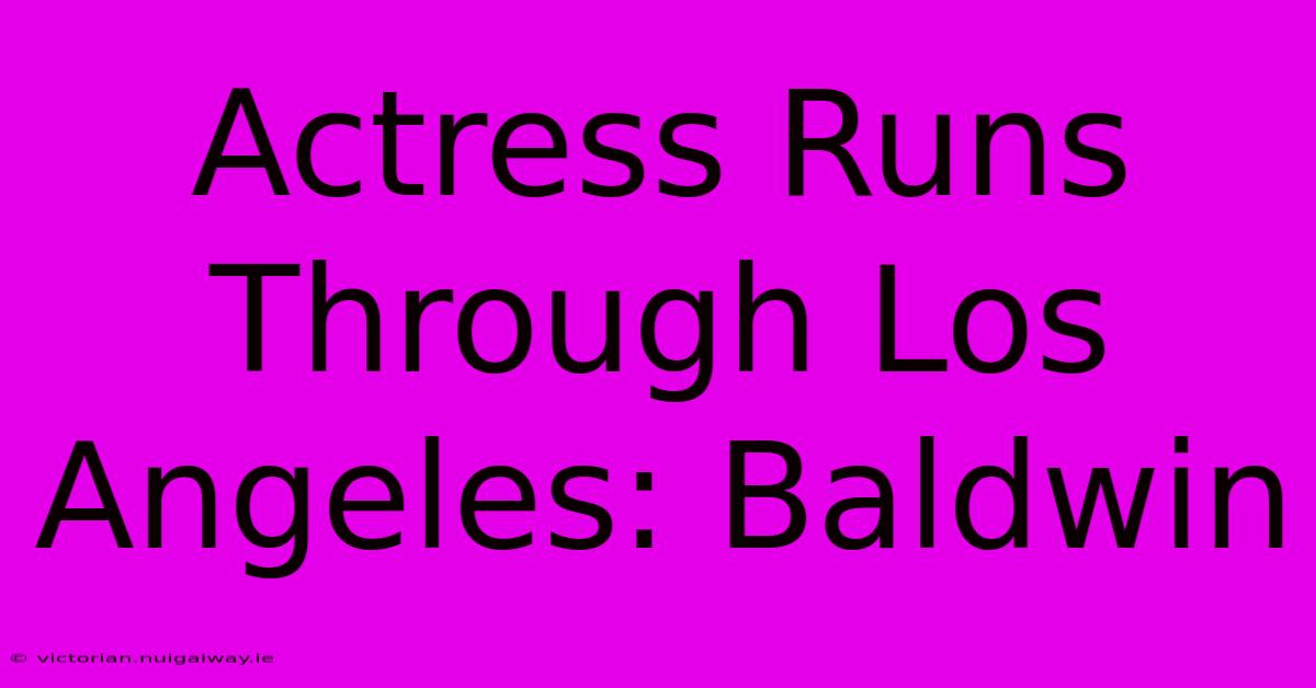 Actress Runs Through Los Angeles: Baldwin