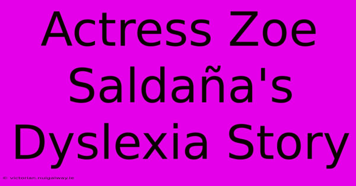 Actress Zoe Saldaña's Dyslexia Story