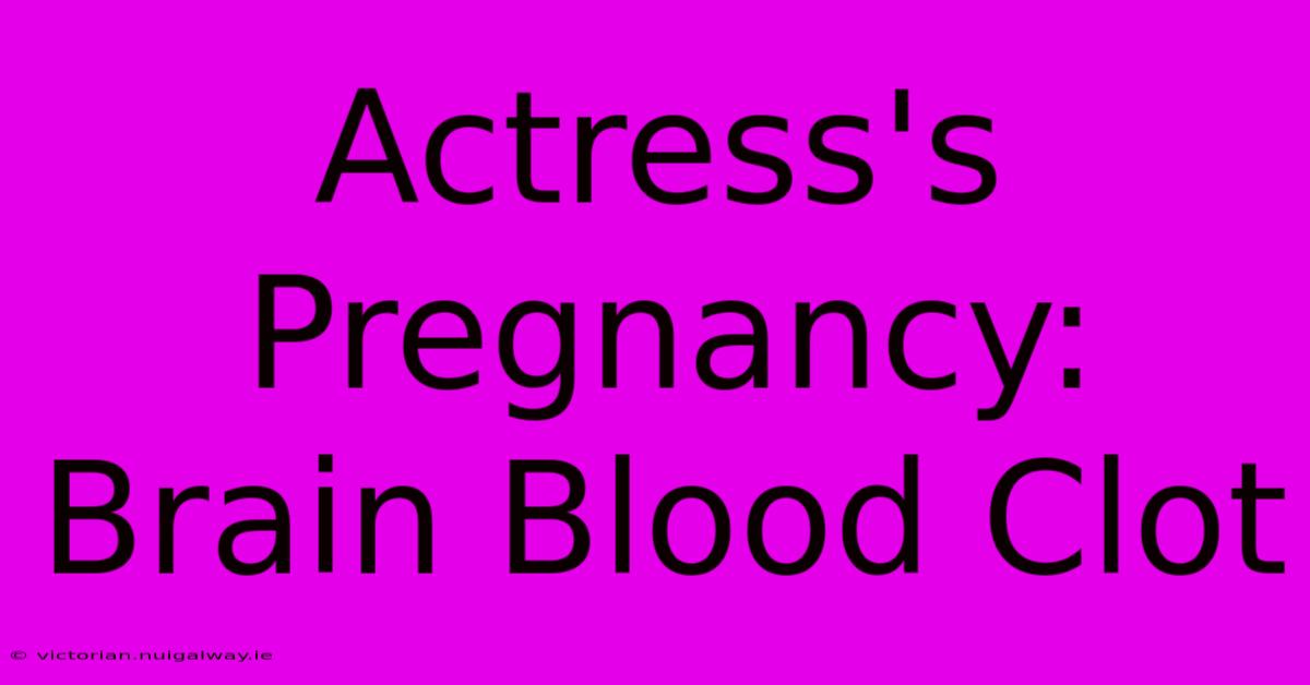 Actress's Pregnancy: Brain Blood Clot