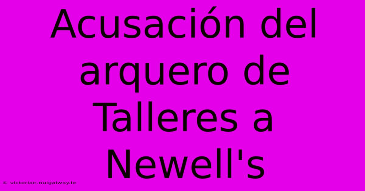 Acusación Del Arquero De Talleres A Newell's