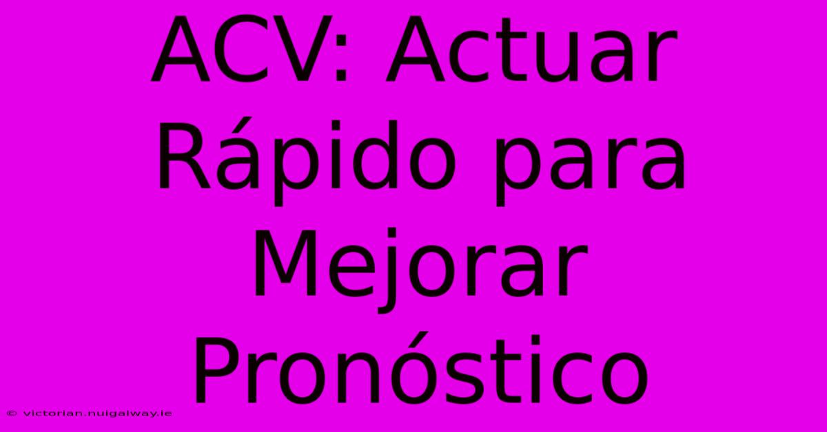 ACV: Actuar Rápido Para Mejorar Pronóstico 