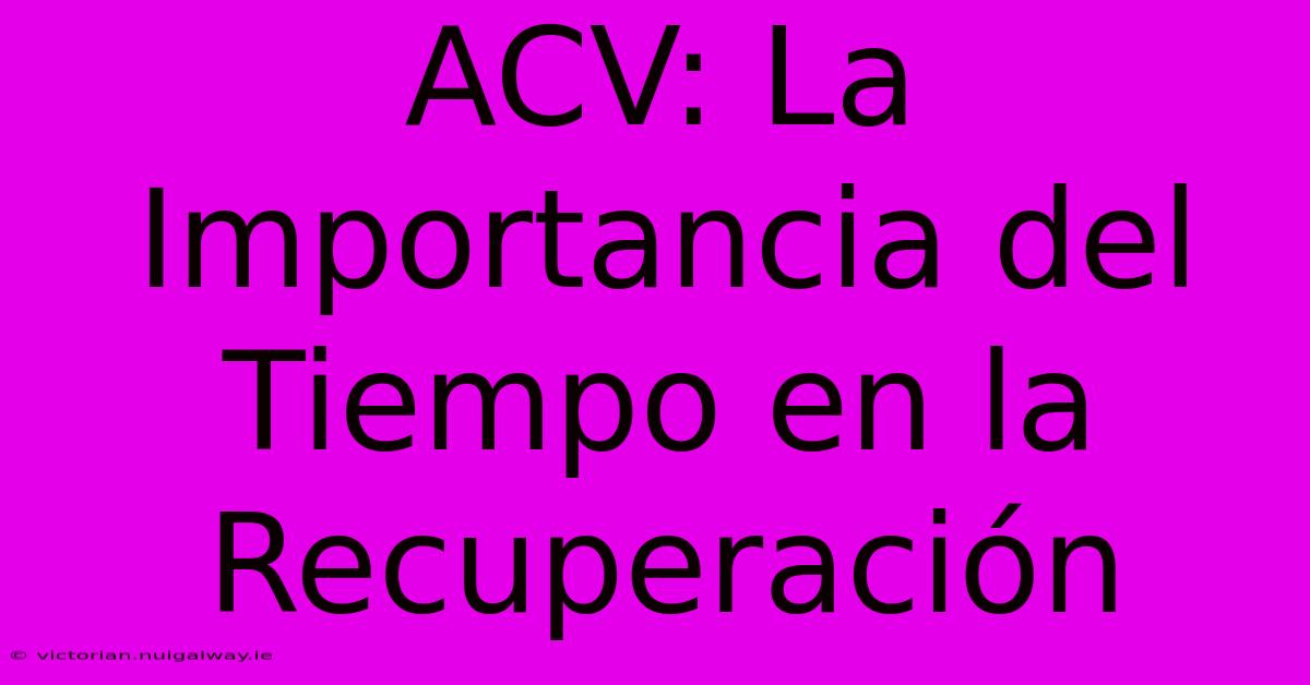 ACV: La Importancia Del Tiempo En La Recuperación