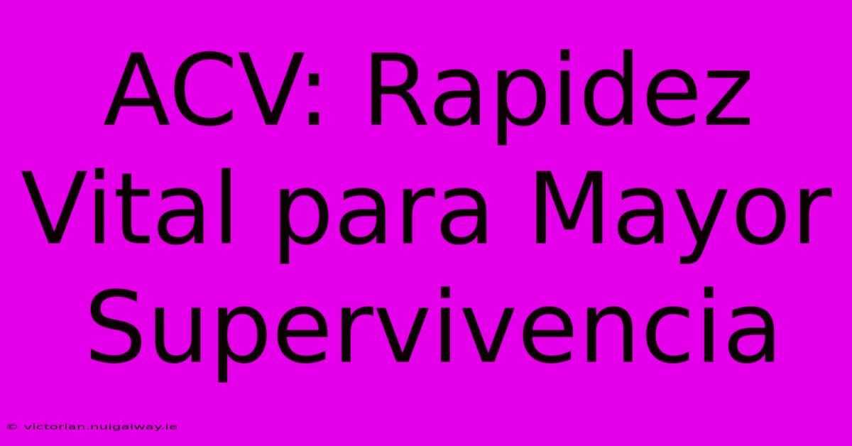 ACV: Rapidez Vital Para Mayor Supervivencia