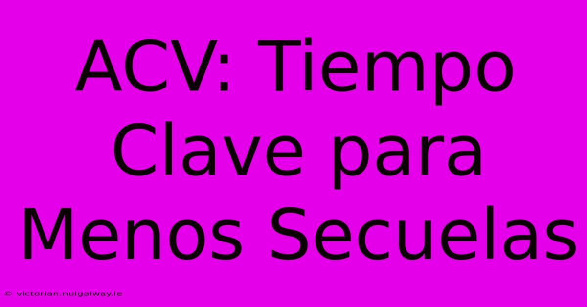 ACV: Tiempo Clave Para Menos Secuelas