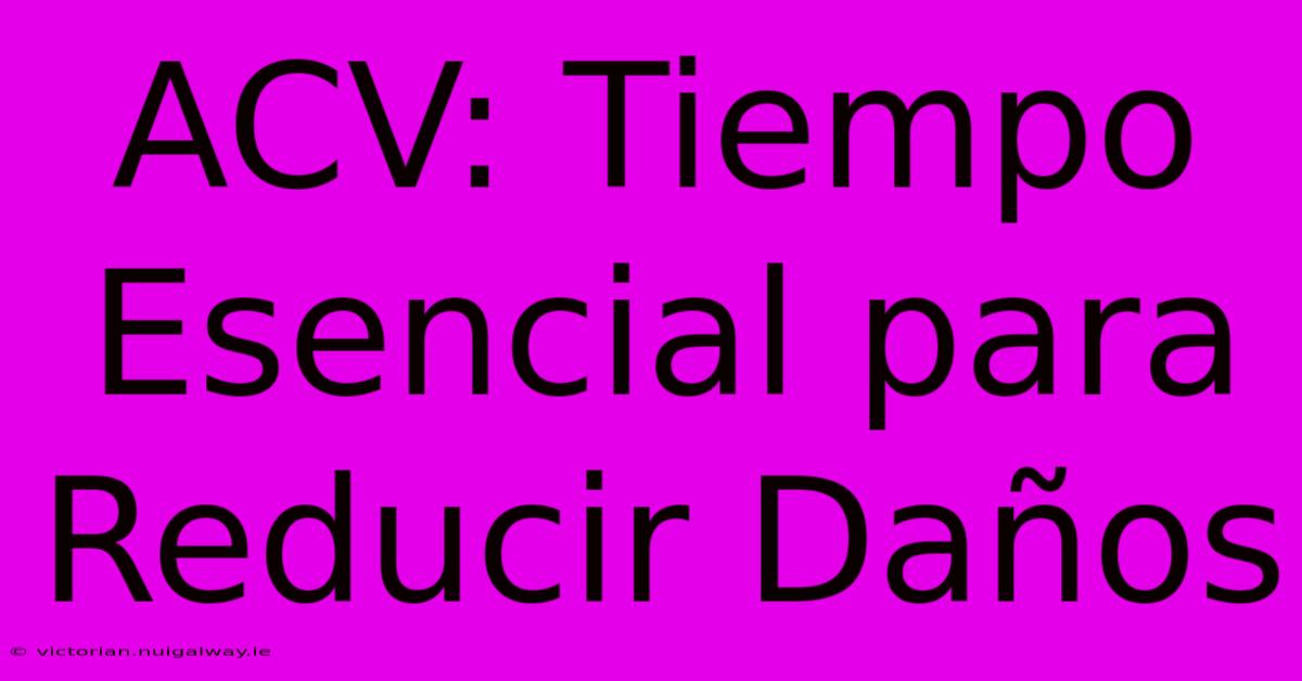 ACV: Tiempo Esencial Para Reducir Daños