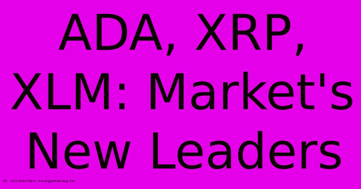 ADA, XRP, XLM: Market's New Leaders