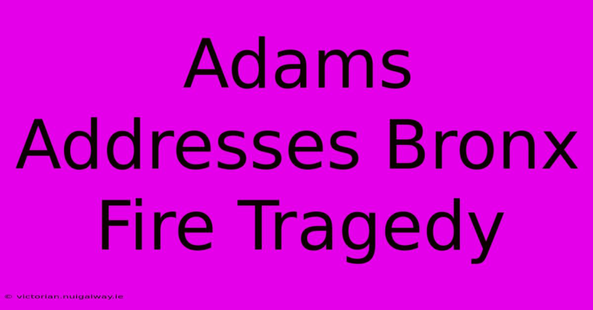 Adams Addresses Bronx Fire Tragedy