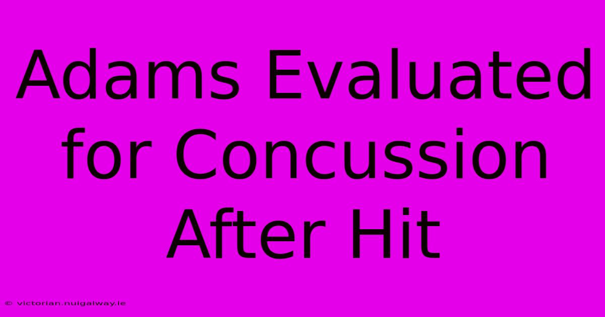 Adams Evaluated For Concussion After Hit