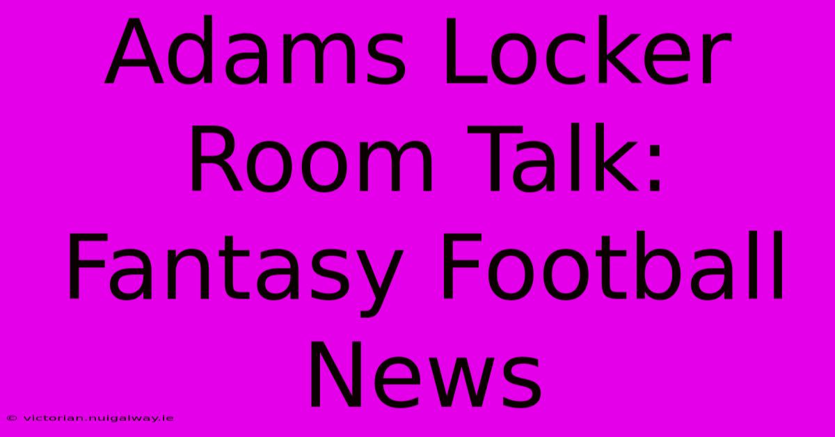 Adams Locker Room Talk: Fantasy Football News