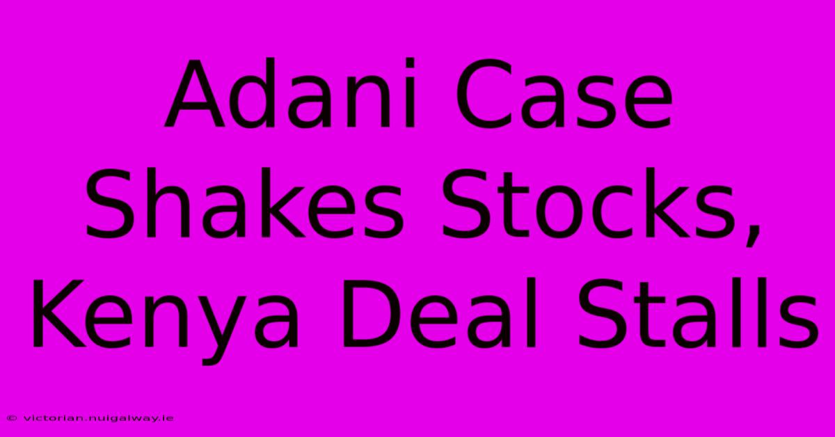 Adani Case Shakes Stocks, Kenya Deal Stalls