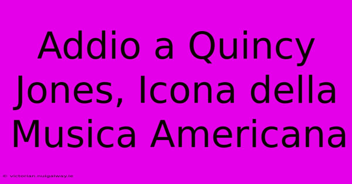 Addio A Quincy Jones, Icona Della Musica Americana