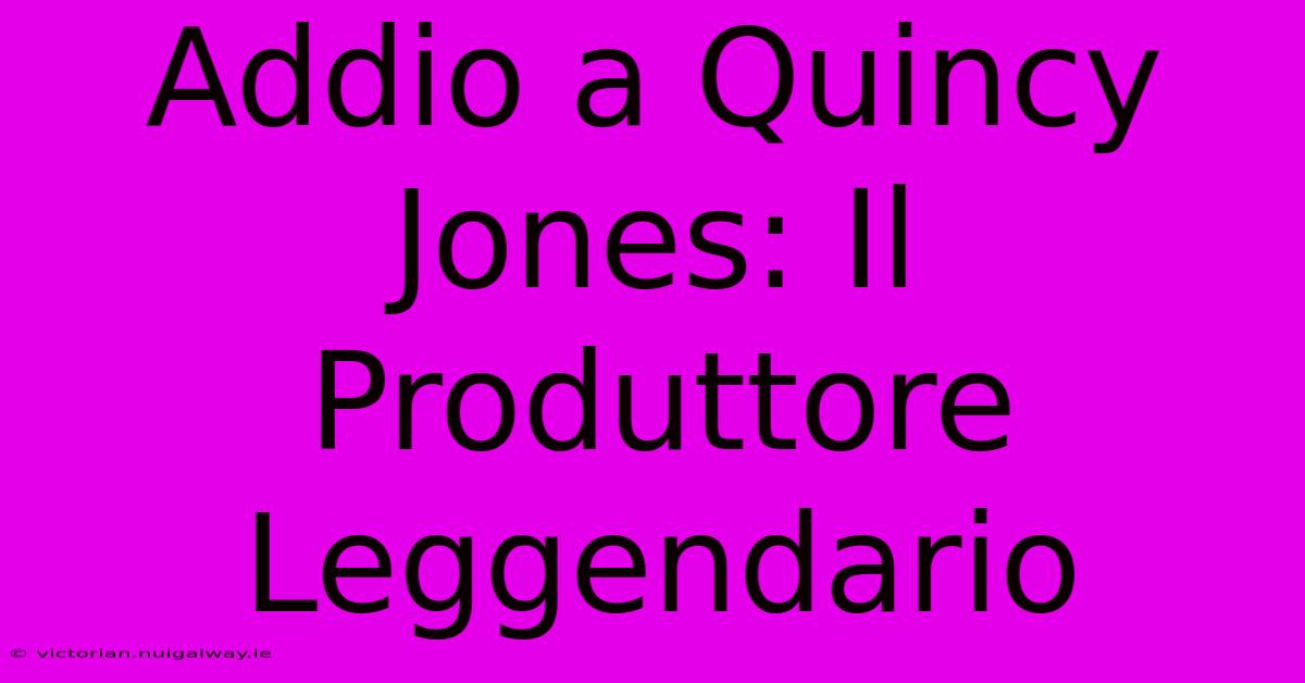 Addio A Quincy Jones: Il Produttore Leggendario