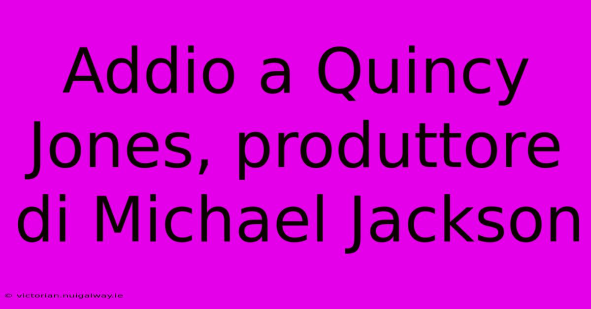 Addio A Quincy Jones, Produttore Di Michael Jackson