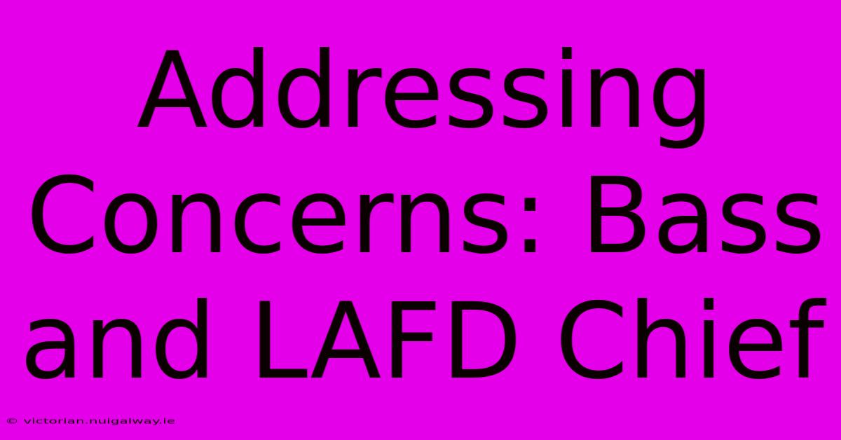 Addressing Concerns: Bass And LAFD Chief