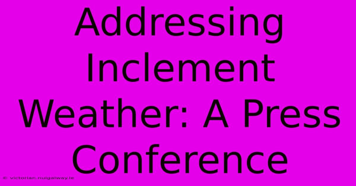 Addressing Inclement Weather: A Press Conference