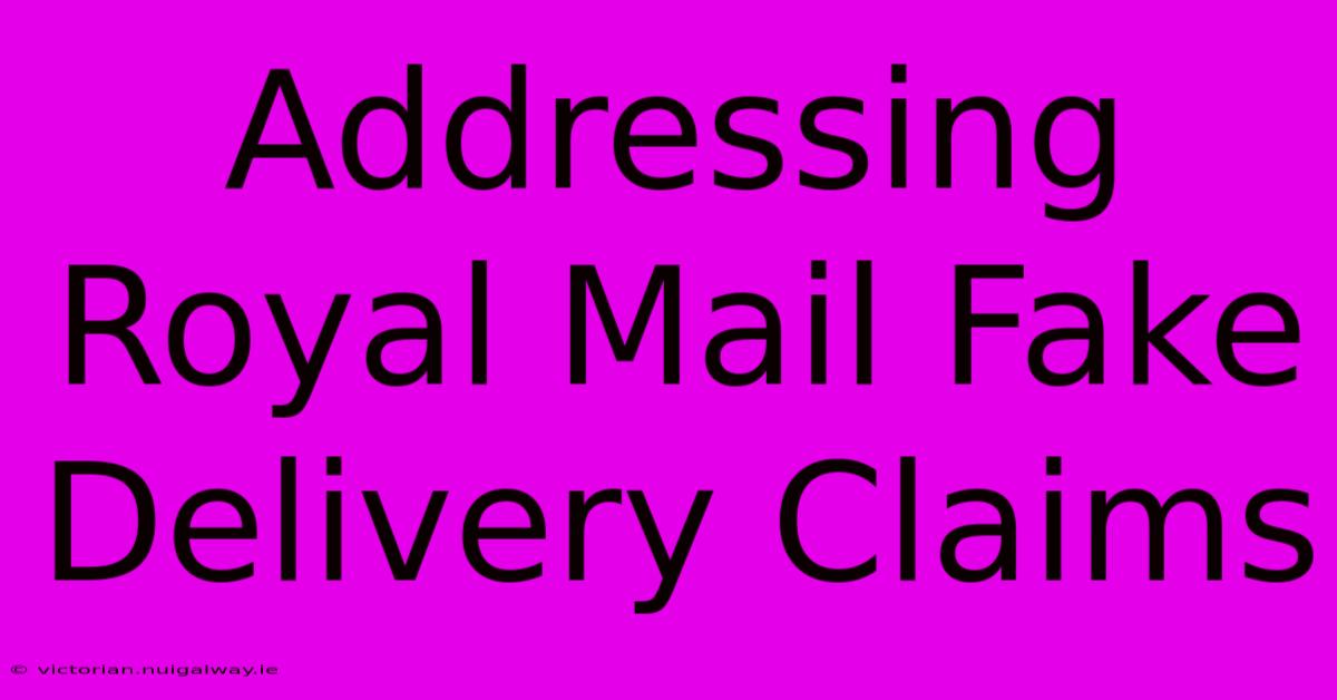 Addressing Royal Mail Fake Delivery Claims