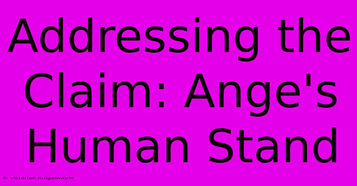 Addressing The Claim: Ange's Human Stand