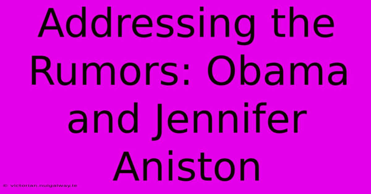 Addressing The Rumors: Obama And Jennifer Aniston