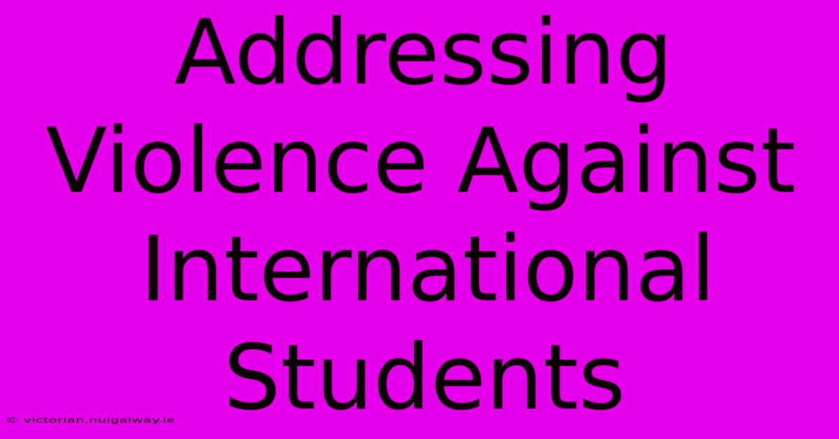 Addressing Violence Against International Students