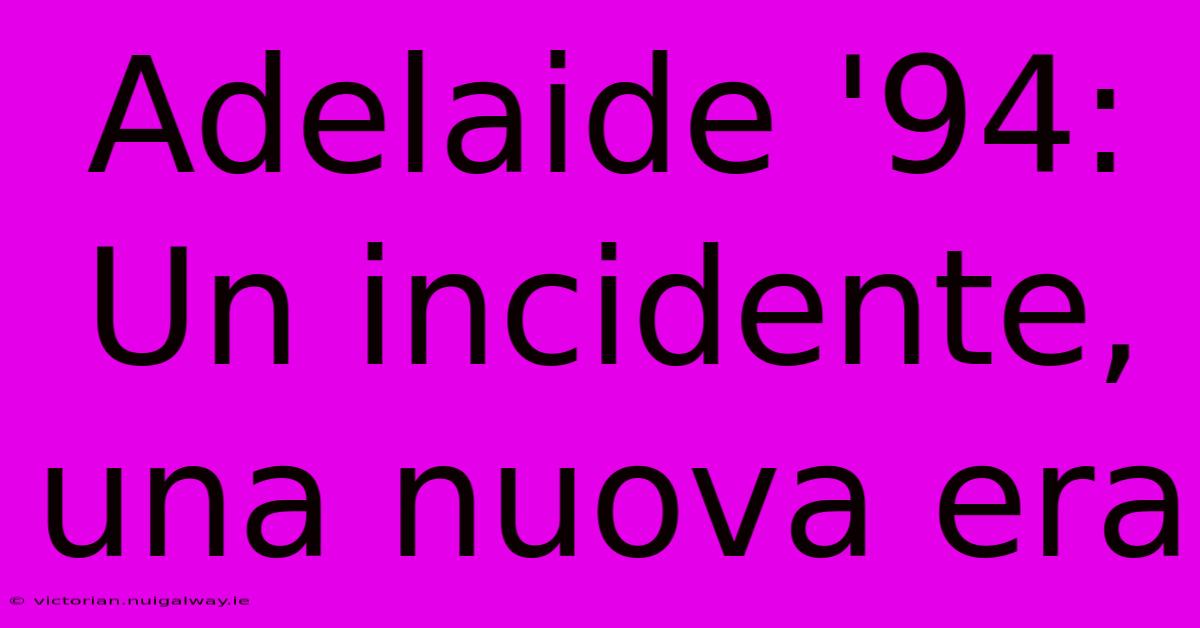 Adelaide '94: Un Incidente, Una Nuova Era