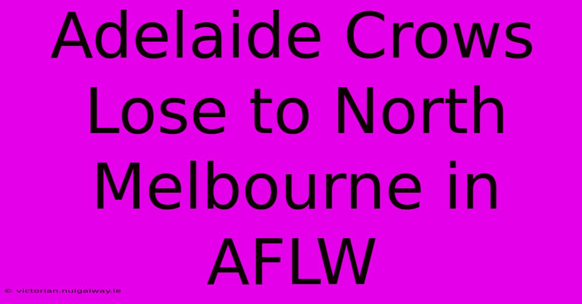 Adelaide Crows Lose To North Melbourne In AFLW 