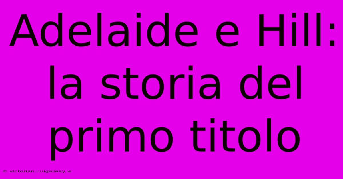 Adelaide E Hill: La Storia Del Primo Titolo