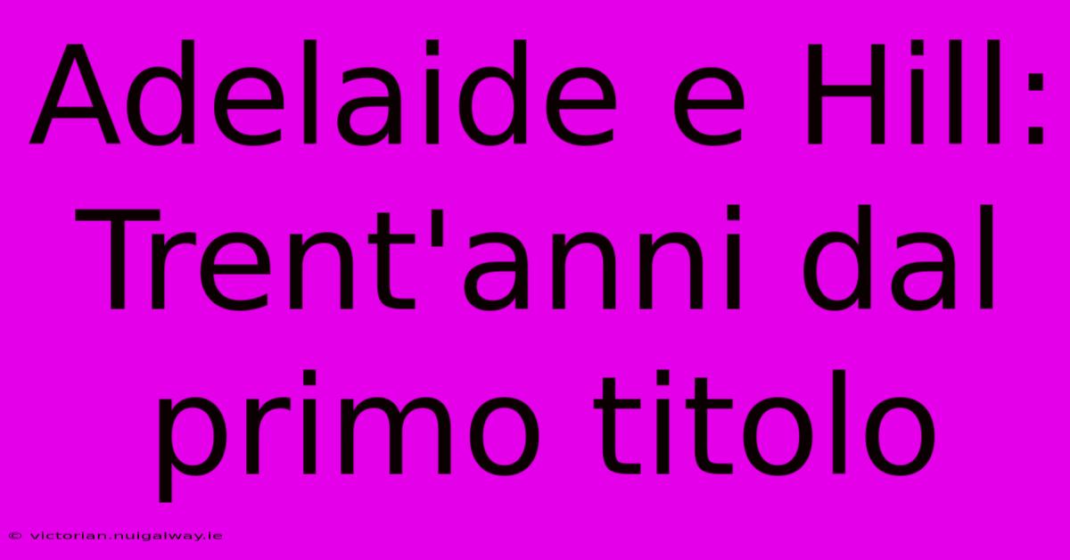 Adelaide E Hill: Trent'anni Dal Primo Titolo