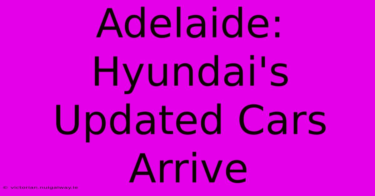 Adelaide:  Hyundai's Updated Cars Arrive 