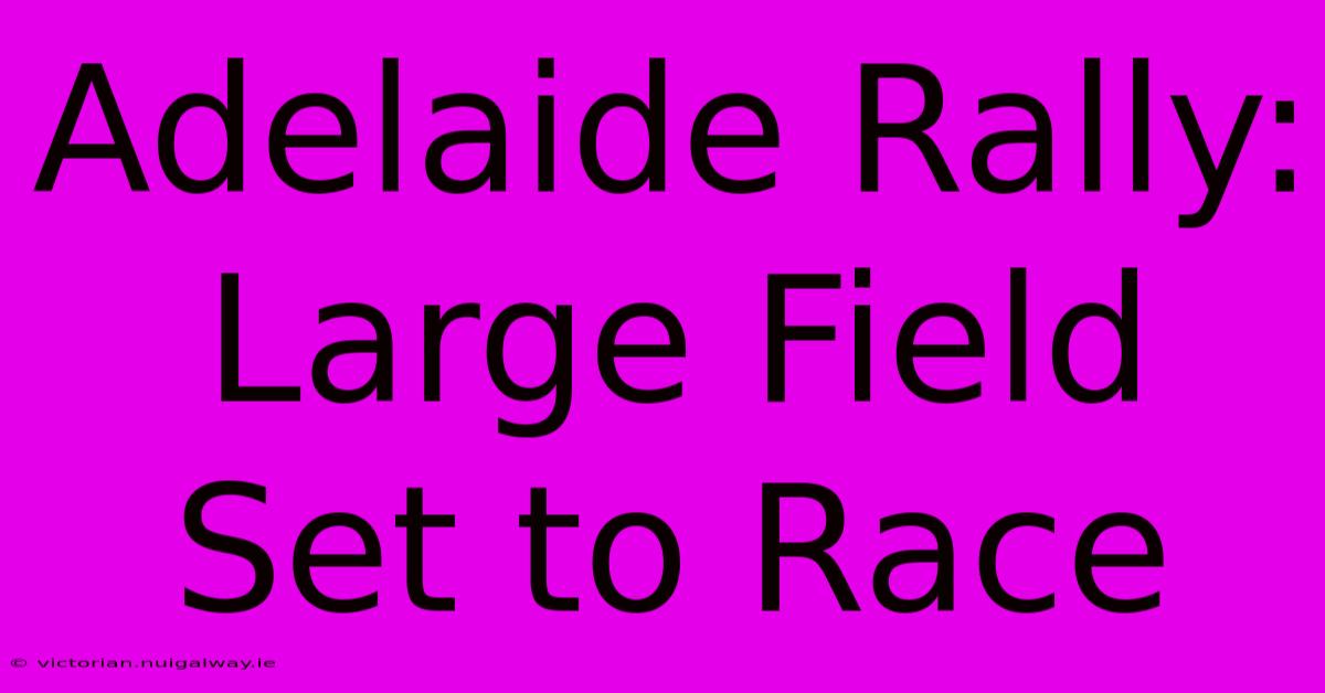 Adelaide Rally: Large Field Set To Race