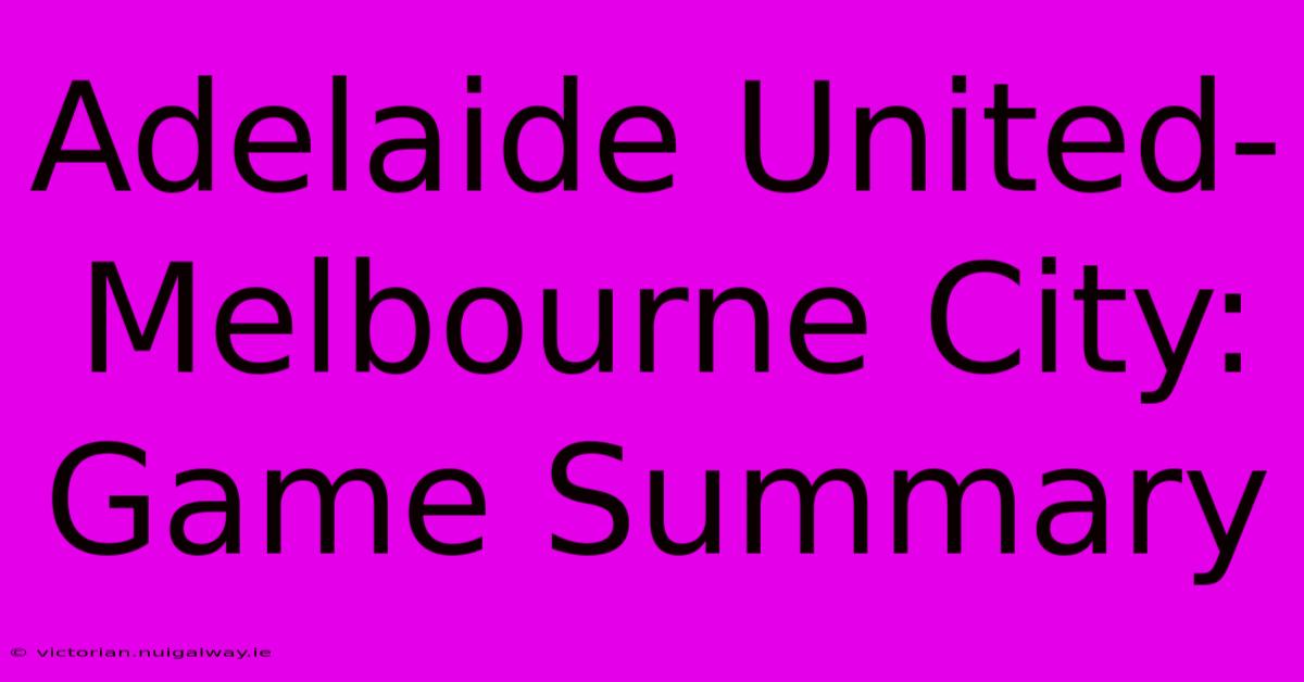 Adelaide United-Melbourne City: Game Summary