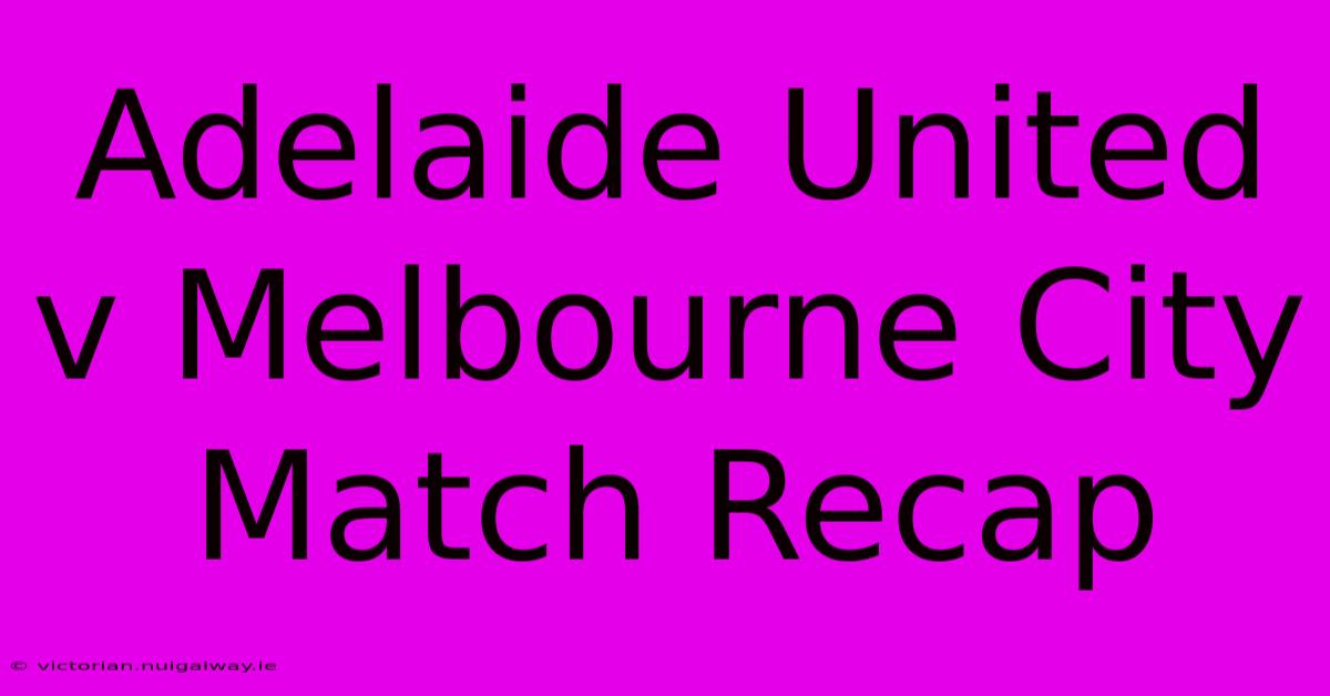 Adelaide United V Melbourne City Match Recap