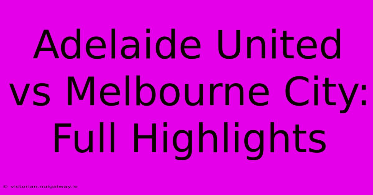 Adelaide United Vs Melbourne City: Full Highlights