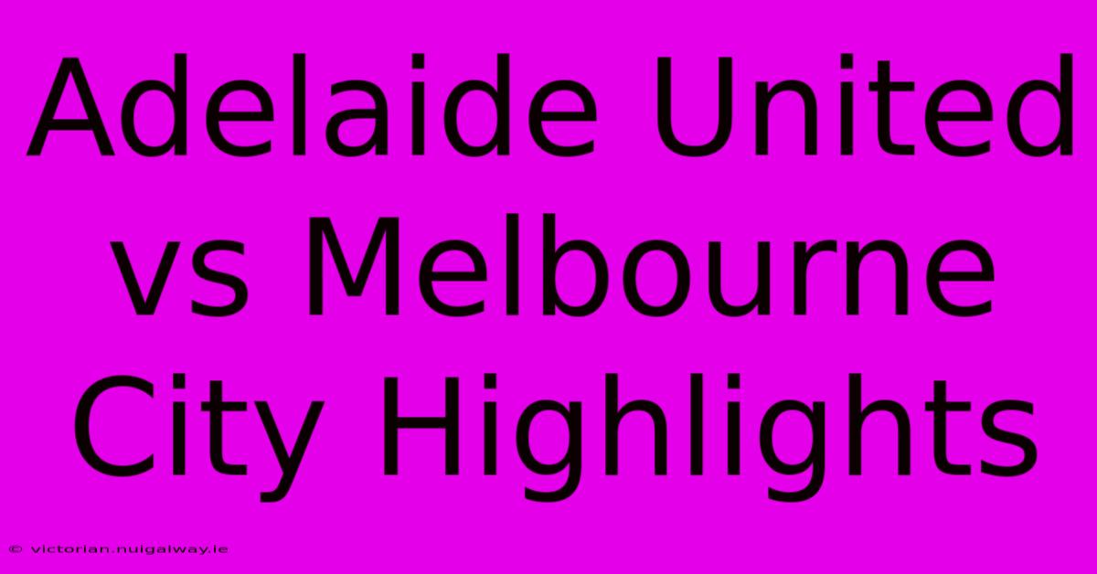 Adelaide United Vs Melbourne City Highlights