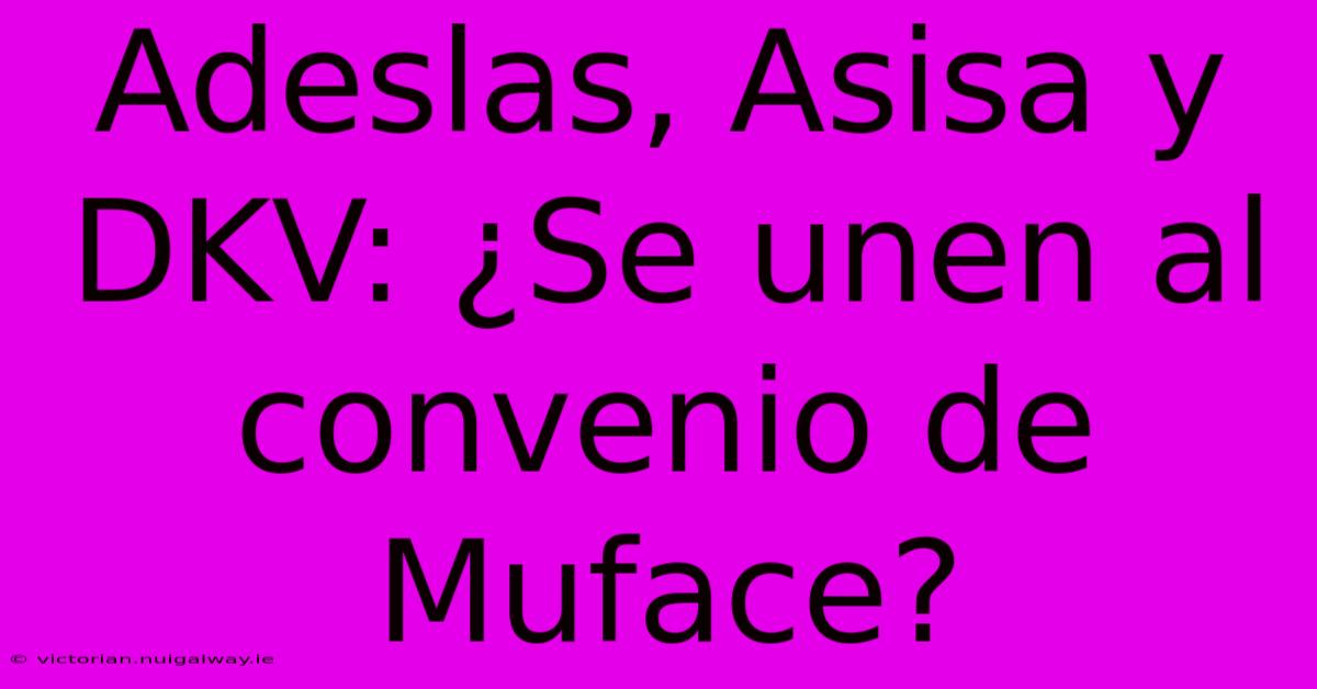 Adeslas, Asisa Y DKV: ¿Se Unen Al Convenio De Muface?