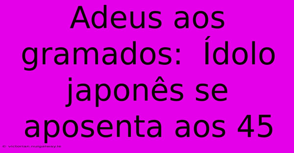 Adeus Aos Gramados:  Ídolo Japonês Se Aposenta Aos 45