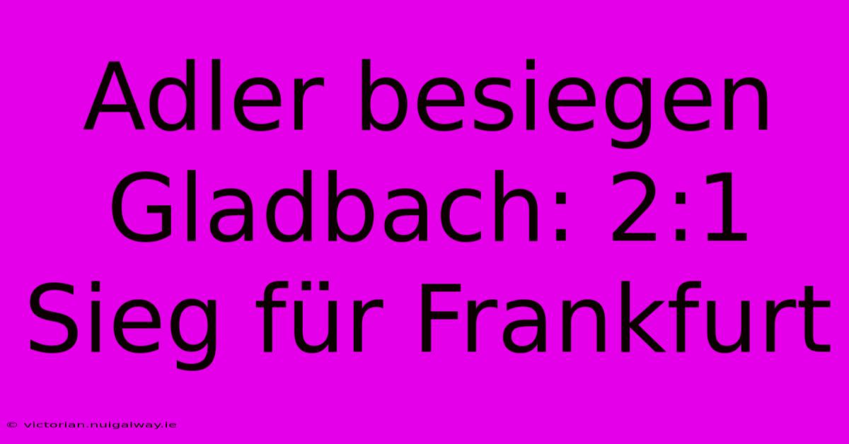 Adler Besiegen Gladbach: 2:1 Sieg Für Frankfurt