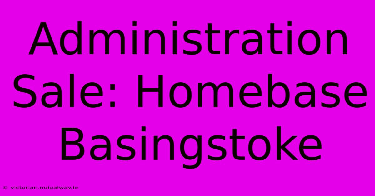 Administration Sale: Homebase Basingstoke