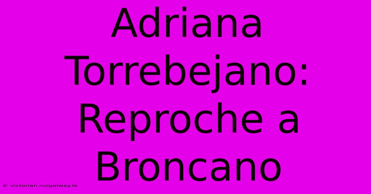 Adriana Torrebejano: Reproche A Broncano