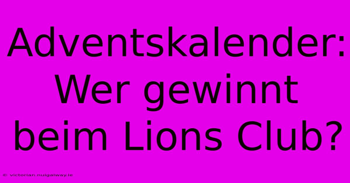 Adventskalender: Wer Gewinnt Beim Lions Club?