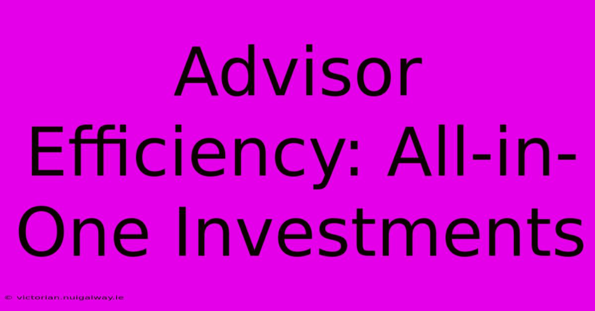 Advisor Efficiency: All-in-One Investments