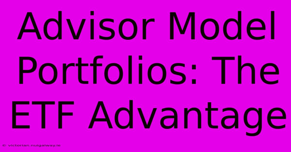 Advisor Model Portfolios: The ETF Advantage 