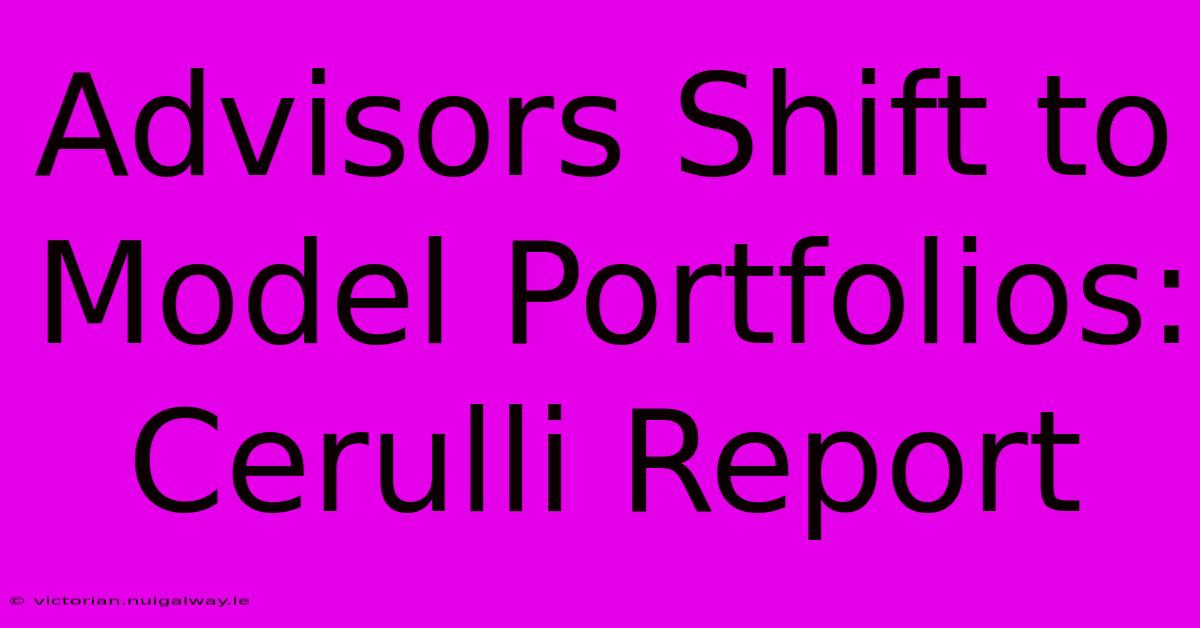 Advisors Shift To Model Portfolios: Cerulli Report