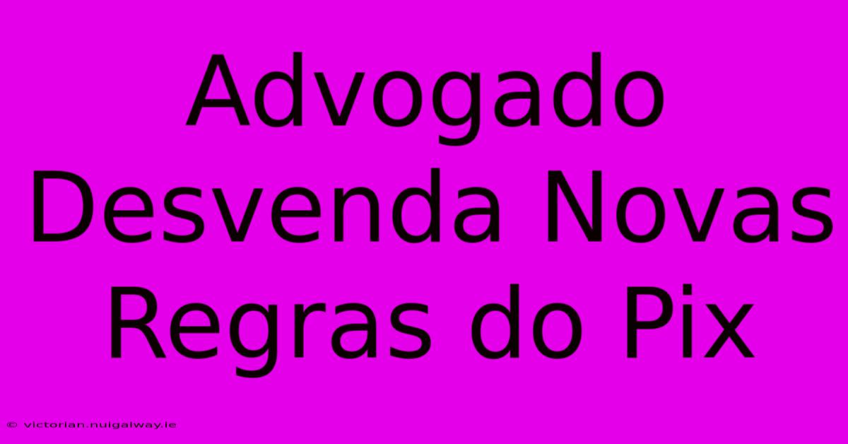 Advogado Desvenda Novas Regras Do Pix