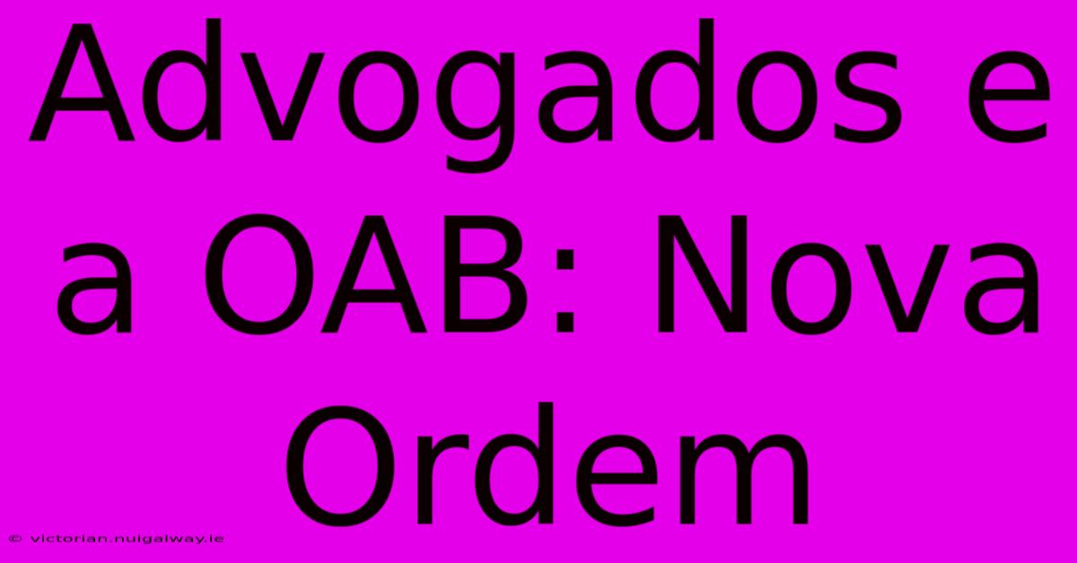 Advogados E A OAB: Nova Ordem