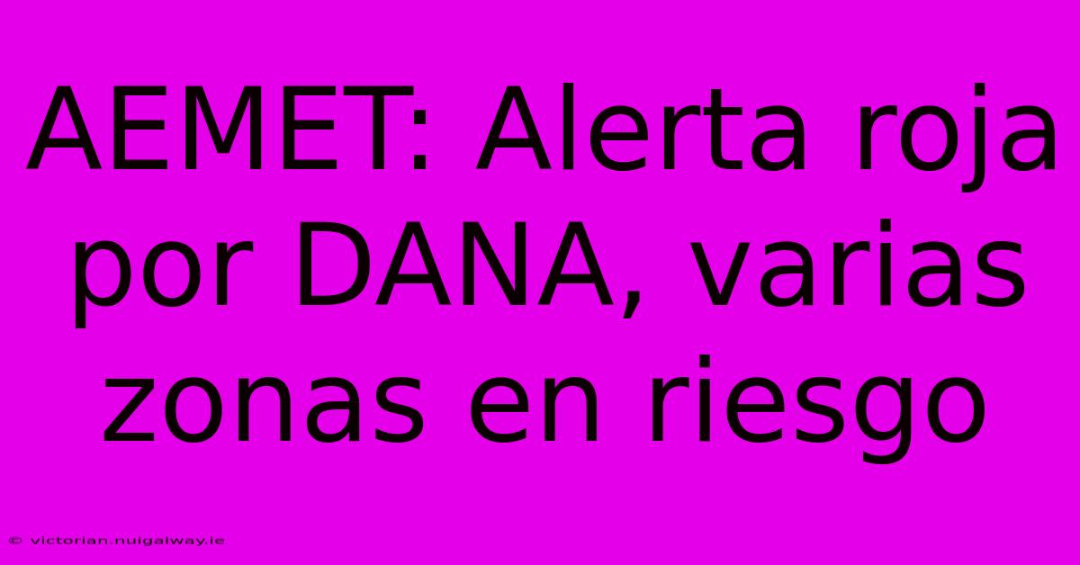 AEMET: Alerta Roja Por DANA, Varias Zonas En Riesgo