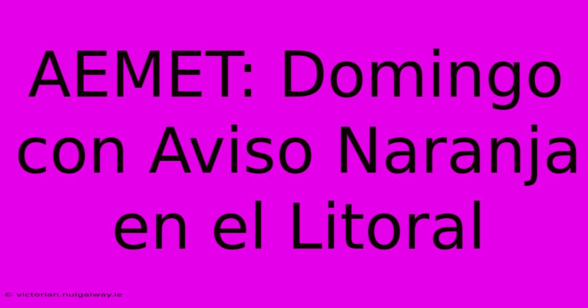 AEMET: Domingo Con Aviso Naranja En El Litoral 