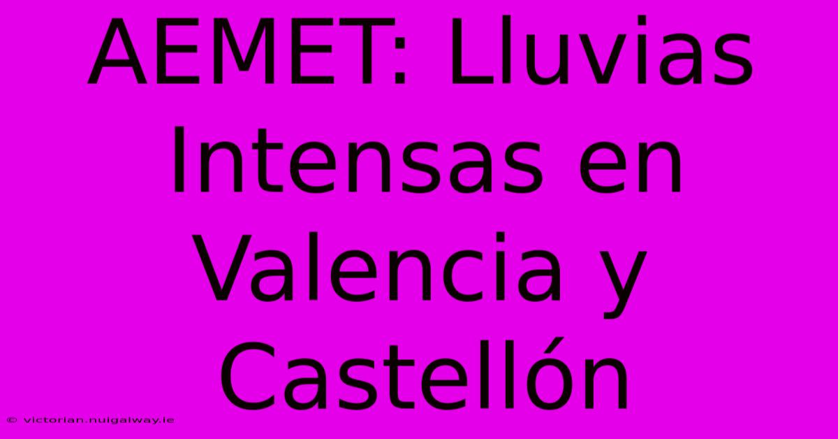 AEMET: Lluvias Intensas En Valencia Y Castellón