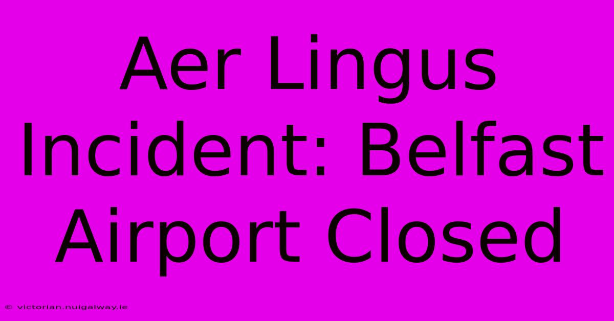 Aer Lingus Incident: Belfast Airport Closed